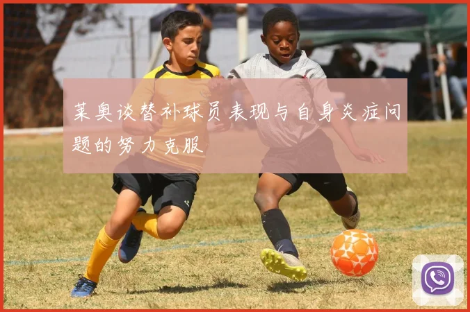 莱奥谈替补球员表现与自身炎症问题的努力克服