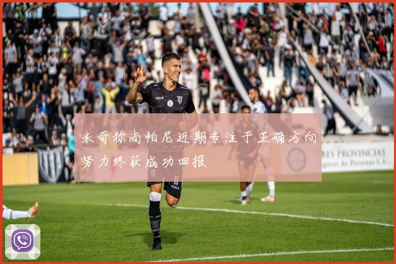 米奇称尚帕尼近期专注于正确方向努力终获成功回报