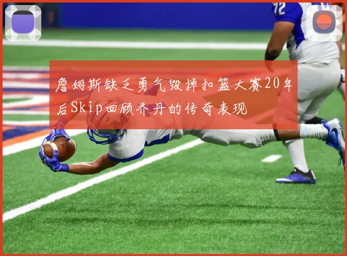 詹姆斯缺乏勇气毁掉扣篮大赛20年后Skip回顾乔丹的传奇表现