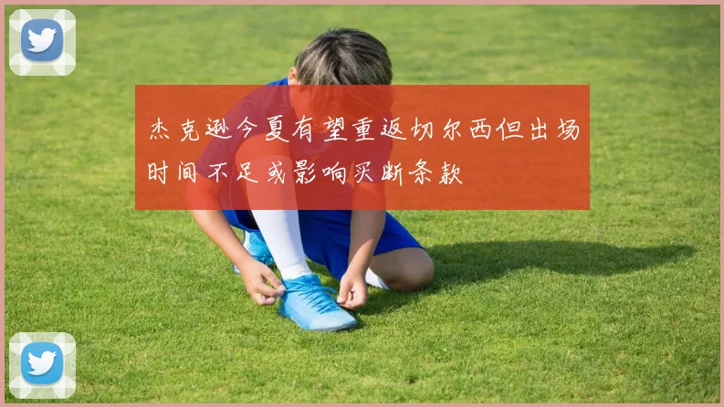 杰克逊今夏有望重返切尔西但出场时间不足或影响买断条款