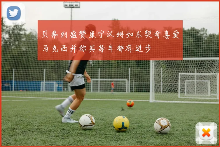 贝弗利盛赞康宁汉姆如东契奇喜爱马克西并称其每年都有进步