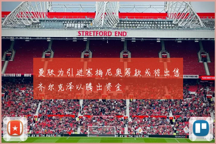 曼联为引进塞梅尼奥筹款或将出售齐尔克泽以腾出资金