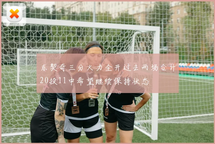 东契奇三分火力全开过去两场合计20投11中希望继续保持状态