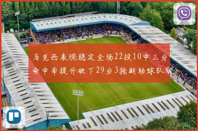 马克西表现稳定全场22投10中三分命中率提升砍下29分3抢断助球队取胜