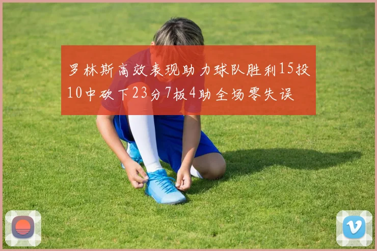 罗林斯高效表现助力球队胜利15投10中砍下23分7板4助全场零失误