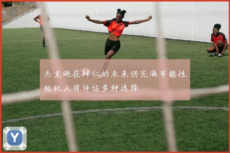 杰克逊在拜仁的未来仍充满可能性经纪人将评估多种选择
