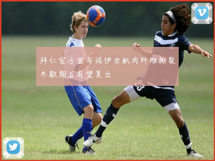 拜仁官方宣布诺伊尔肌肉纤维撕裂冬歇期后有望复出