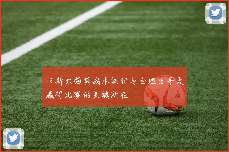 卡斯尔强调战术执行与合理出手是赢得比赛的关键所在