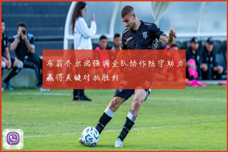 布翁乔尔诺强调全队协作防守助力赢得关键对抗胜利