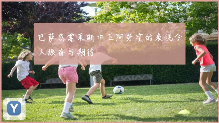 巴萨急需果断中卫阿劳霍的表现令人振奋与期待