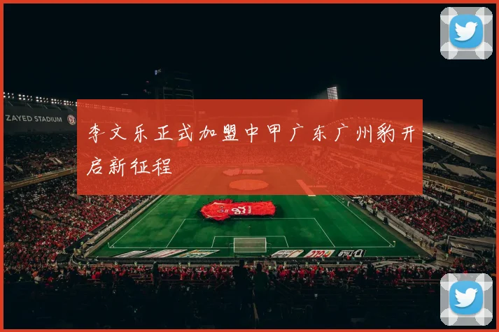 李文乐正式加盟中甲广东广州豹开启新征程