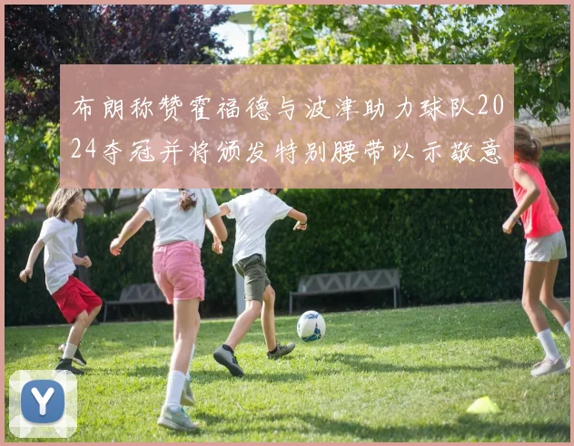 布朗称赞霍福德与波津助力球队2024夺冠并将颁发特别腰带以示敬意