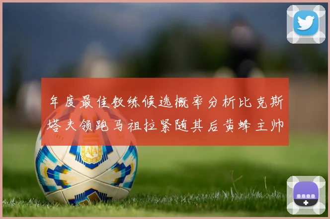 年度最佳教练候选概率分析比克斯塔夫领跑马祖拉紧随其后黄蜂主帅表现不佳