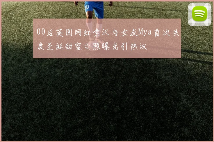 00后英国网红索汉与女友Mya首次共度圣诞甜蜜合照曝光引热议