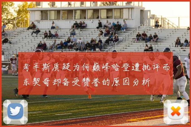 考辛斯质疑为何巅峰哈登遭批评而东契奇却备受赞誉的原因分析
