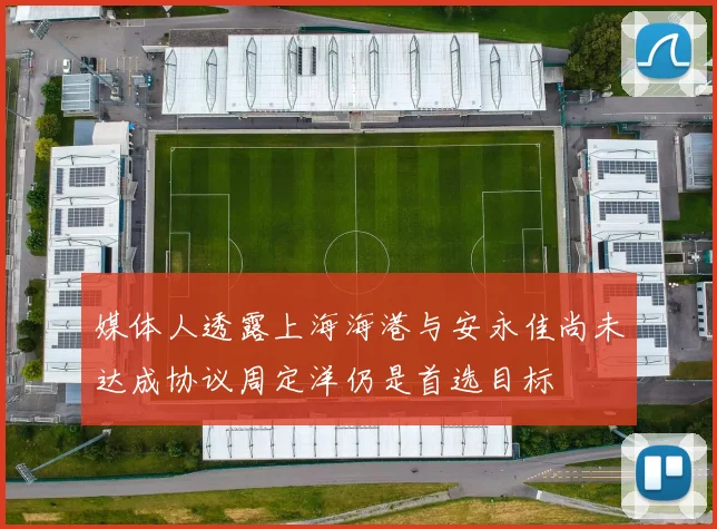 媒体人透露上海海港与安永佳尚未达成协议周定洋仍是首选目标